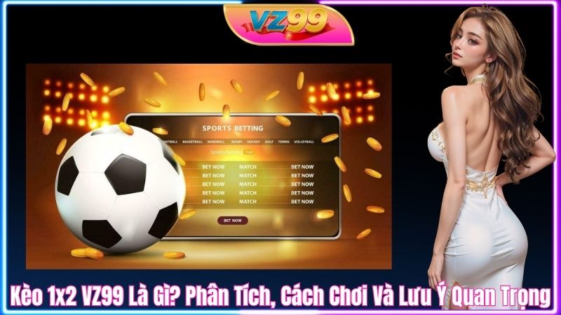 Kèo 1x2 VZ99 Là Gì? Phân Tích, Cách Chơi Và Lưu Ý Quan Trọng Kèo 1x2 VZ99 Là Gì? Phân Tích, Cách Chơi Và Lưu Ý Quan Trọng