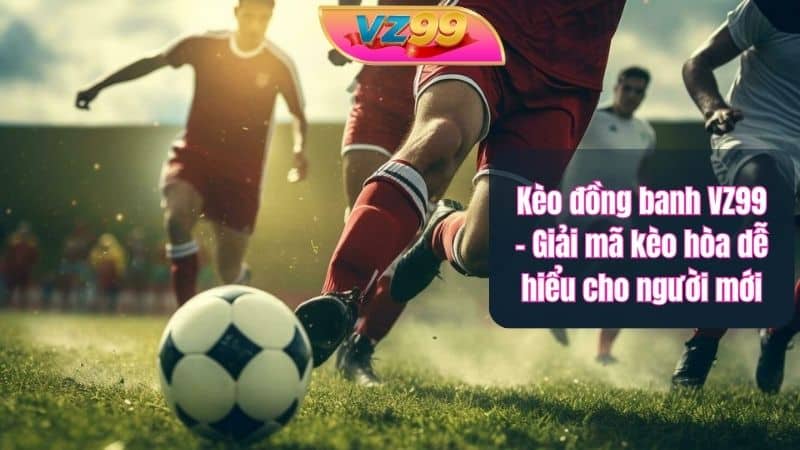 Kèo đồng banh VZ99 – Giải mã kèo hòa dễ hiểu cho người mới Kèo đồng banh VZ99 – Giải mã kèo hòa dễ hiểu cho người mới